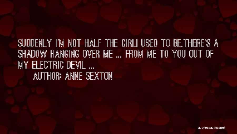 Anne Sexton Quotes: Suddenly I'm Not Half The Girli Used To Be.there's A Shadow Hanging Over Me ... From Me To You Out
