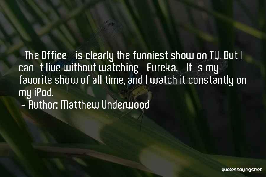 Matthew Underwood Quotes: 'the Office' Is Clearly The Funniest Show On Tv. But I Can't Live Without Watching 'eureka.' It's My Favorite Show