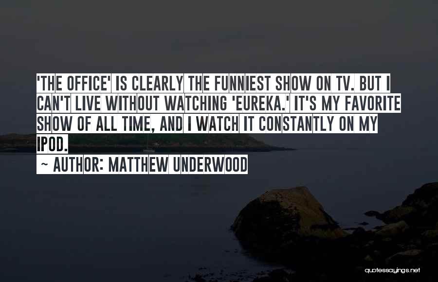 Matthew Underwood Quotes: 'the Office' Is Clearly The Funniest Show On Tv. But I Can't Live Without Watching 'eureka.' It's My Favorite Show