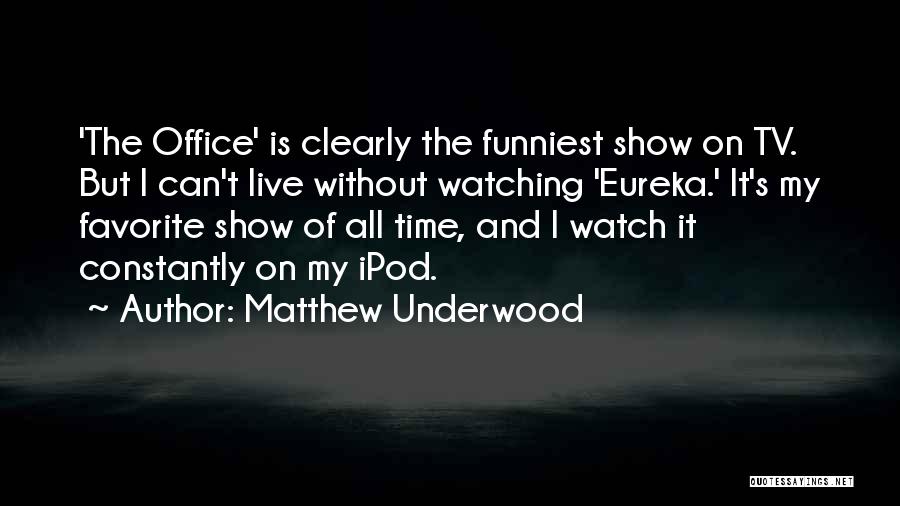 Matthew Underwood Quotes: 'the Office' Is Clearly The Funniest Show On Tv. But I Can't Live Without Watching 'eureka.' It's My Favorite Show