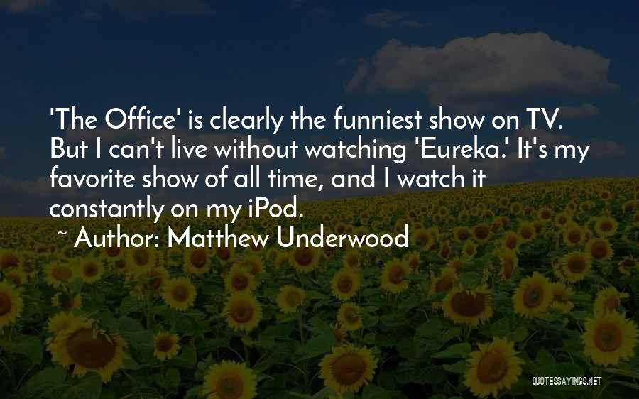 Matthew Underwood Quotes: 'the Office' Is Clearly The Funniest Show On Tv. But I Can't Live Without Watching 'eureka.' It's My Favorite Show