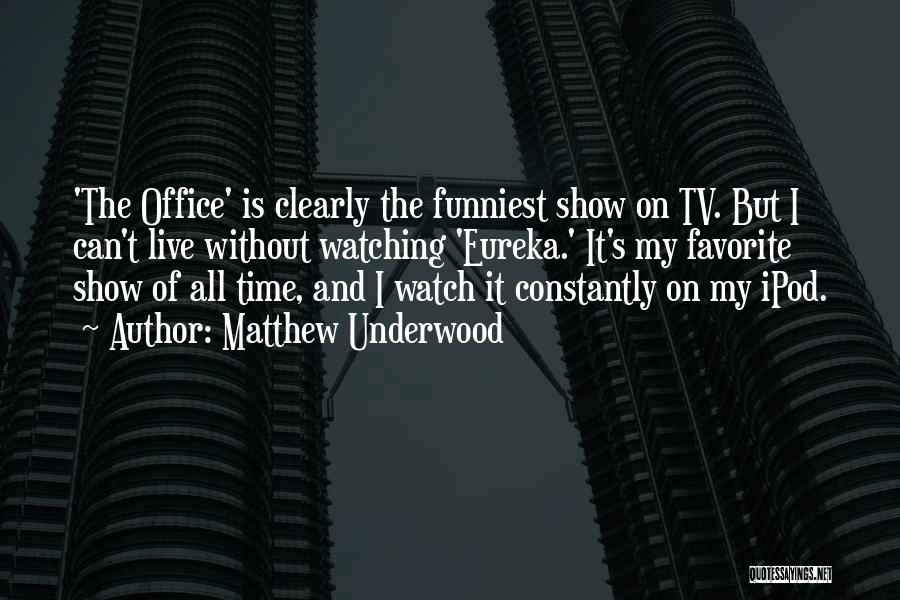 Matthew Underwood Quotes: 'the Office' Is Clearly The Funniest Show On Tv. But I Can't Live Without Watching 'eureka.' It's My Favorite Show