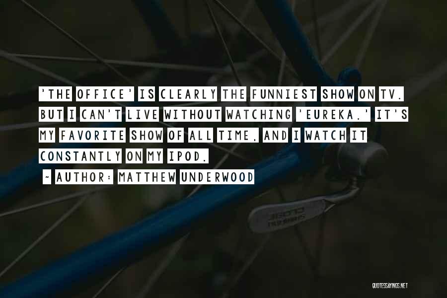 Matthew Underwood Quotes: 'the Office' Is Clearly The Funniest Show On Tv. But I Can't Live Without Watching 'eureka.' It's My Favorite Show
