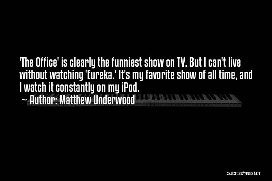 Matthew Underwood Quotes: 'the Office' Is Clearly The Funniest Show On Tv. But I Can't Live Without Watching 'eureka.' It's My Favorite Show