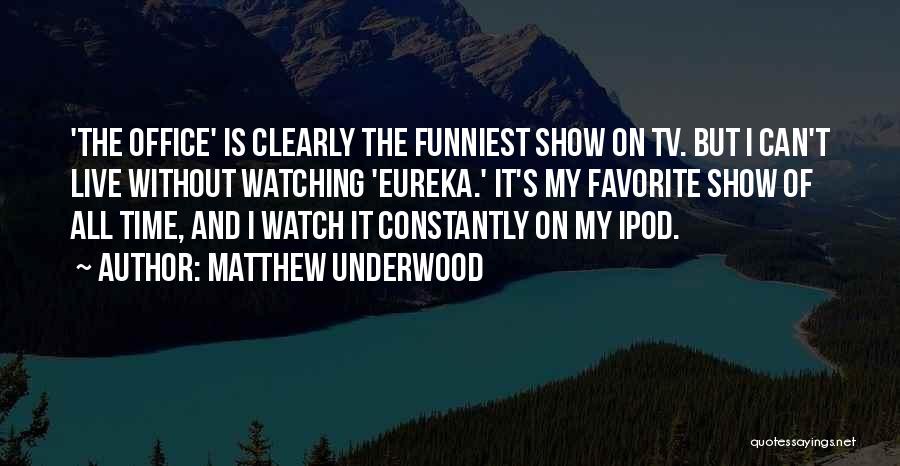 Matthew Underwood Quotes: 'the Office' Is Clearly The Funniest Show On Tv. But I Can't Live Without Watching 'eureka.' It's My Favorite Show
