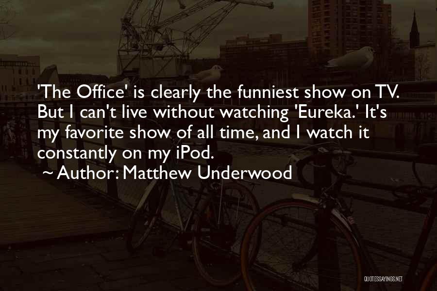Matthew Underwood Quotes: 'the Office' Is Clearly The Funniest Show On Tv. But I Can't Live Without Watching 'eureka.' It's My Favorite Show