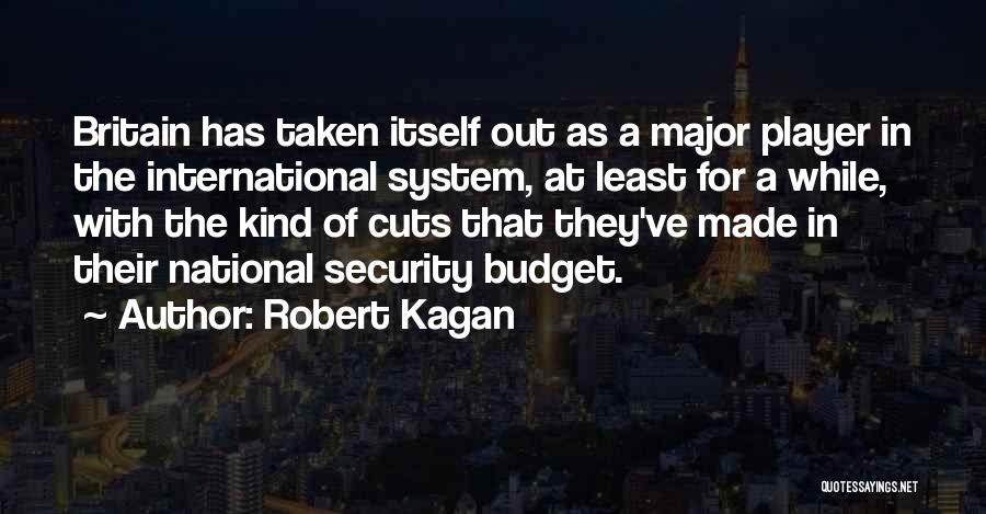 Robert Kagan Quotes: Britain Has Taken Itself Out As A Major Player In The International System, At Least For A While, With The