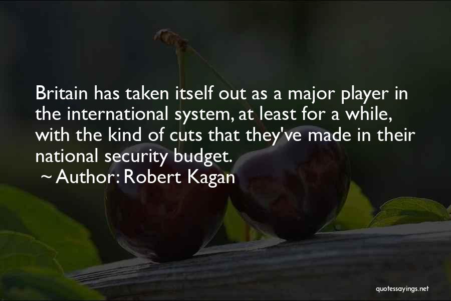 Robert Kagan Quotes: Britain Has Taken Itself Out As A Major Player In The International System, At Least For A While, With The