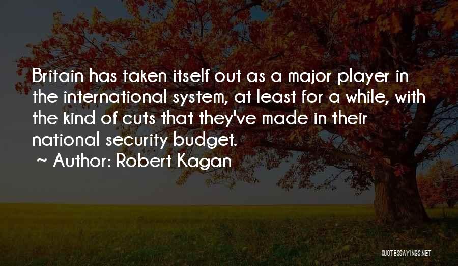 Robert Kagan Quotes: Britain Has Taken Itself Out As A Major Player In The International System, At Least For A While, With The