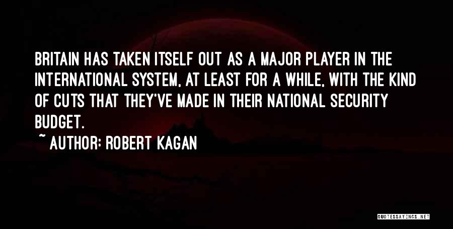 Robert Kagan Quotes: Britain Has Taken Itself Out As A Major Player In The International System, At Least For A While, With The