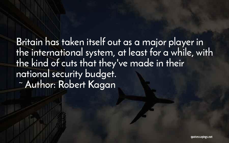 Robert Kagan Quotes: Britain Has Taken Itself Out As A Major Player In The International System, At Least For A While, With The