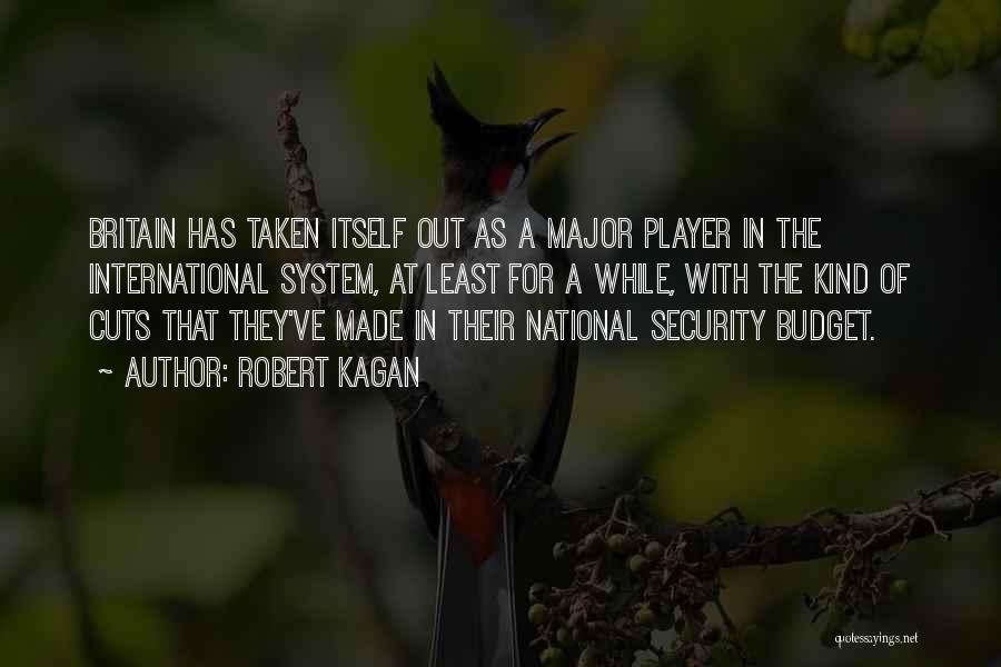 Robert Kagan Quotes: Britain Has Taken Itself Out As A Major Player In The International System, At Least For A While, With The