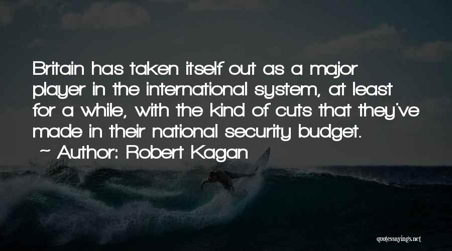 Robert Kagan Quotes: Britain Has Taken Itself Out As A Major Player In The International System, At Least For A While, With The