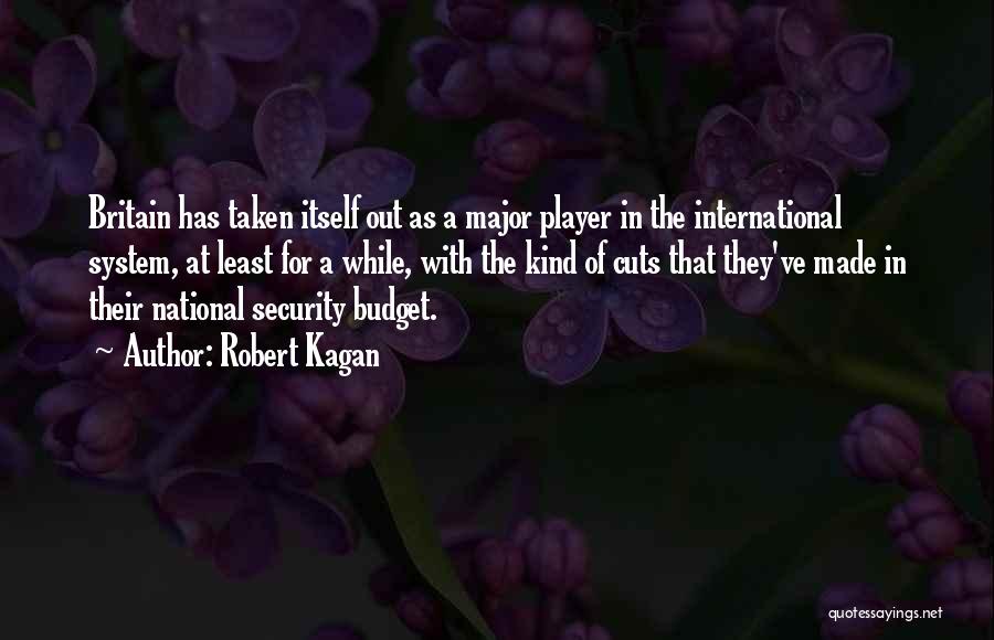 Robert Kagan Quotes: Britain Has Taken Itself Out As A Major Player In The International System, At Least For A While, With The