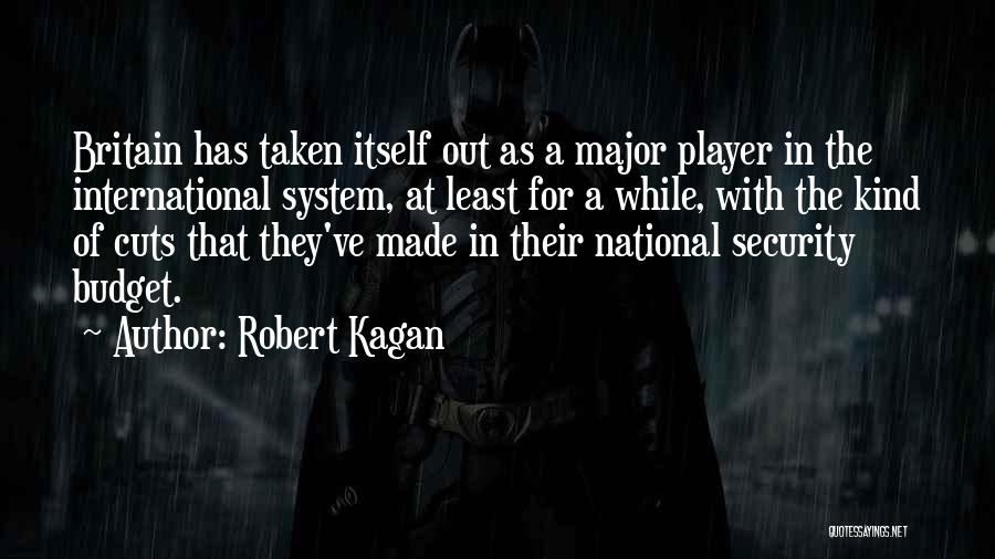 Robert Kagan Quotes: Britain Has Taken Itself Out As A Major Player In The International System, At Least For A While, With The