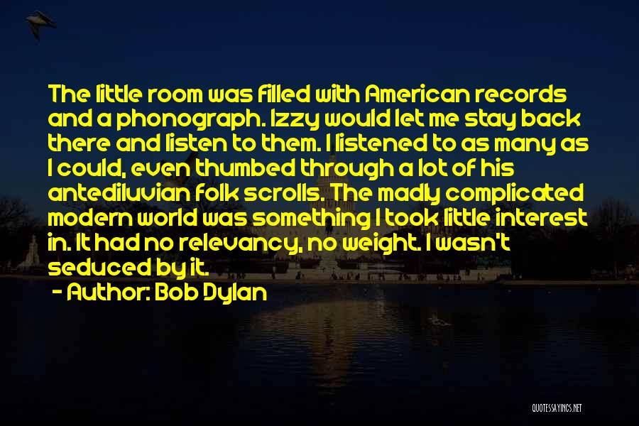 Bob Dylan Quotes: The Little Room Was Filled With American Records And A Phonograph. Izzy Would Let Me Stay Back There And Listen