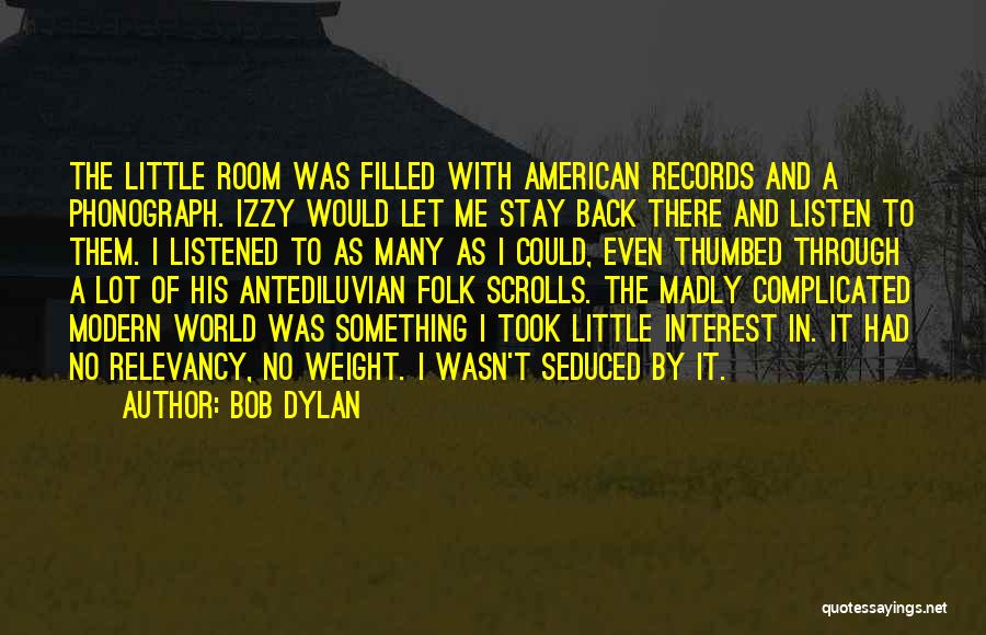 Bob Dylan Quotes: The Little Room Was Filled With American Records And A Phonograph. Izzy Would Let Me Stay Back There And Listen