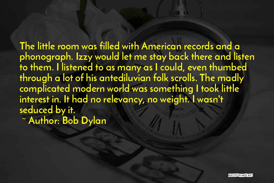 Bob Dylan Quotes: The Little Room Was Filled With American Records And A Phonograph. Izzy Would Let Me Stay Back There And Listen