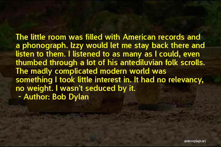 Bob Dylan Quotes: The Little Room Was Filled With American Records And A Phonograph. Izzy Would Let Me Stay Back There And Listen