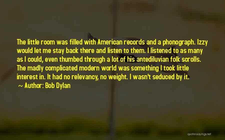 Bob Dylan Quotes: The Little Room Was Filled With American Records And A Phonograph. Izzy Would Let Me Stay Back There And Listen