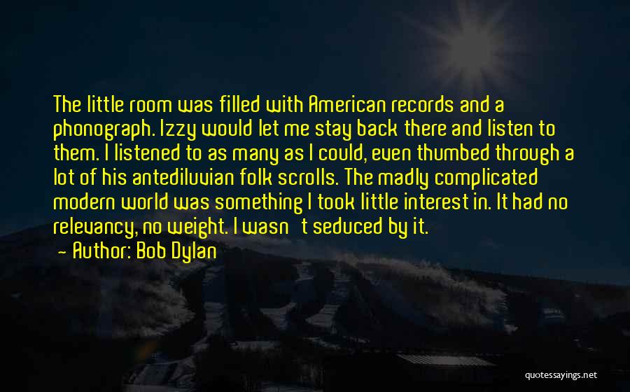 Bob Dylan Quotes: The Little Room Was Filled With American Records And A Phonograph. Izzy Would Let Me Stay Back There And Listen