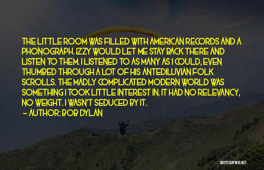 Bob Dylan Quotes: The Little Room Was Filled With American Records And A Phonograph. Izzy Would Let Me Stay Back There And Listen