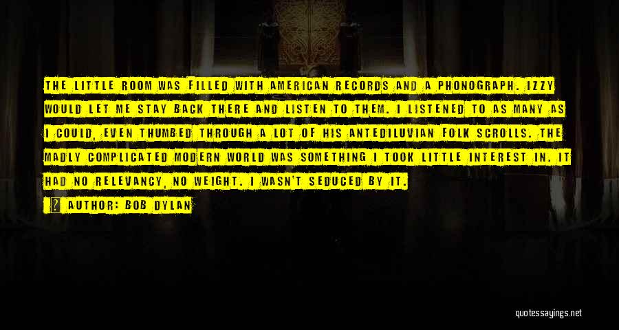 Bob Dylan Quotes: The Little Room Was Filled With American Records And A Phonograph. Izzy Would Let Me Stay Back There And Listen