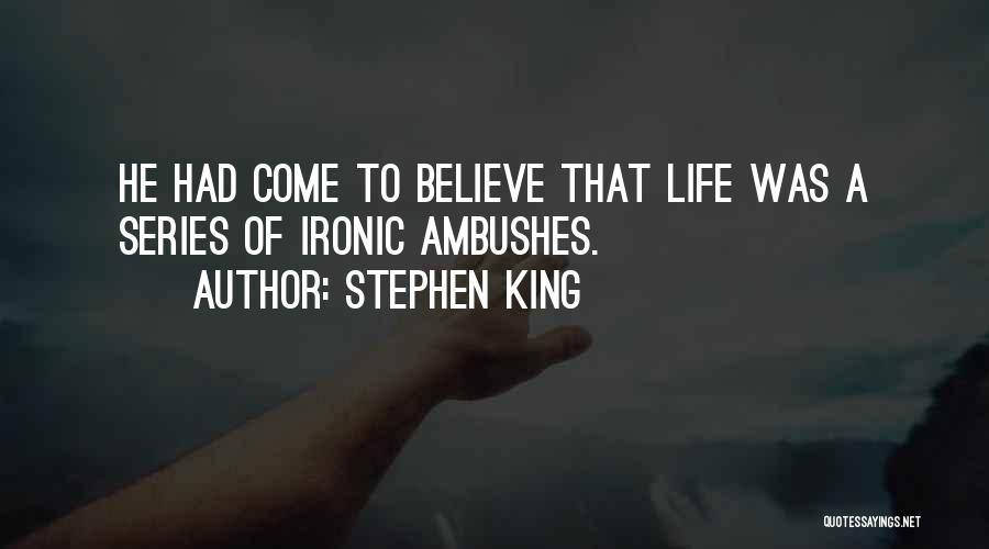 Stephen King Quotes: He Had Come To Believe That Life Was A Series Of Ironic Ambushes.