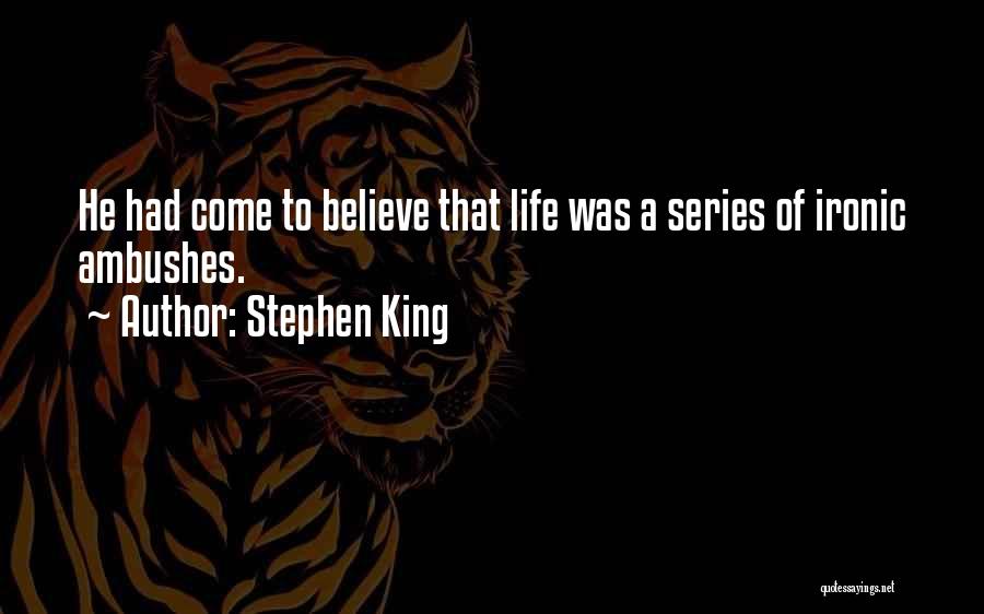 Stephen King Quotes: He Had Come To Believe That Life Was A Series Of Ironic Ambushes.