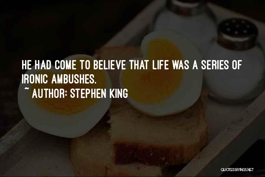 Stephen King Quotes: He Had Come To Believe That Life Was A Series Of Ironic Ambushes.