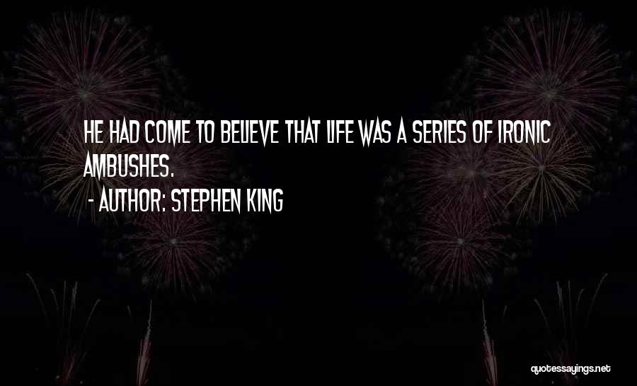 Stephen King Quotes: He Had Come To Believe That Life Was A Series Of Ironic Ambushes.