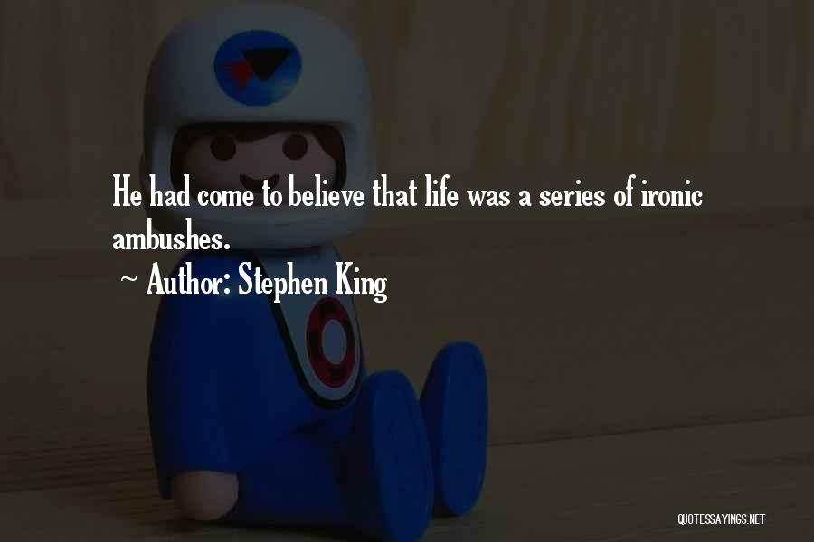 Stephen King Quotes: He Had Come To Believe That Life Was A Series Of Ironic Ambushes.