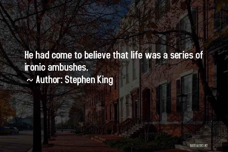 Stephen King Quotes: He Had Come To Believe That Life Was A Series Of Ironic Ambushes.