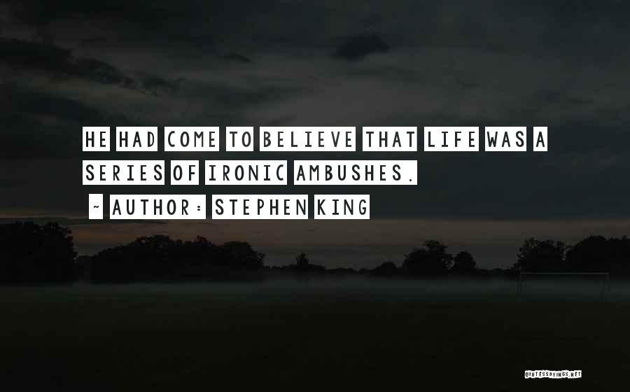 Stephen King Quotes: He Had Come To Believe That Life Was A Series Of Ironic Ambushes.