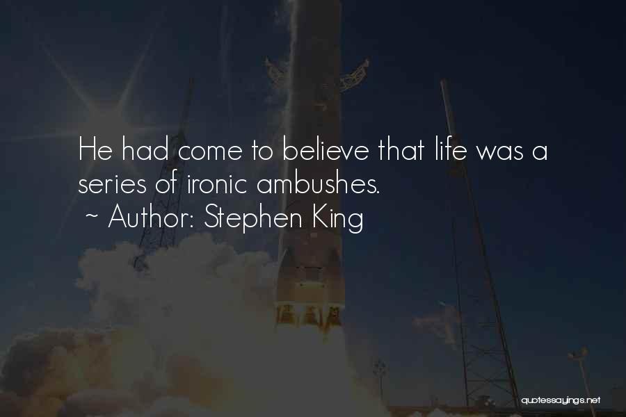 Stephen King Quotes: He Had Come To Believe That Life Was A Series Of Ironic Ambushes.