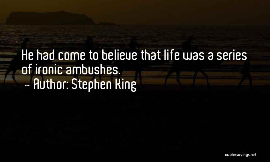 Stephen King Quotes: He Had Come To Believe That Life Was A Series Of Ironic Ambushes.