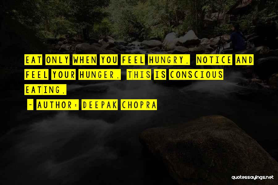 Deepak Chopra Quotes: Eat Only When You Feel Hungry. Notice And Feel Your Hunger. This Is Conscious Eating.