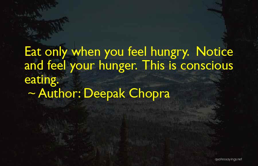 Deepak Chopra Quotes: Eat Only When You Feel Hungry. Notice And Feel Your Hunger. This Is Conscious Eating.