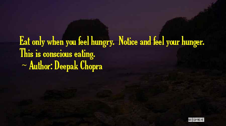 Deepak Chopra Quotes: Eat Only When You Feel Hungry. Notice And Feel Your Hunger. This Is Conscious Eating.