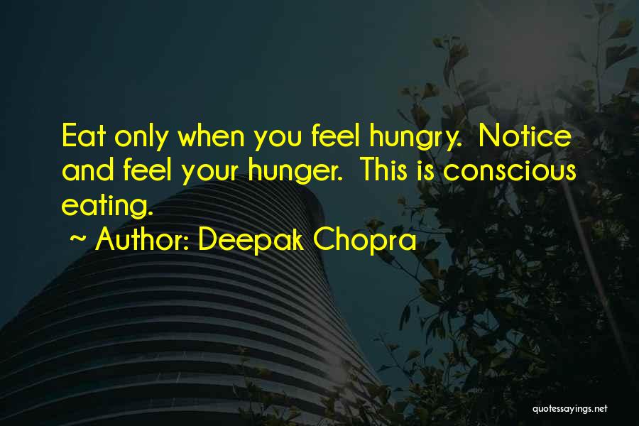 Deepak Chopra Quotes: Eat Only When You Feel Hungry. Notice And Feel Your Hunger. This Is Conscious Eating.