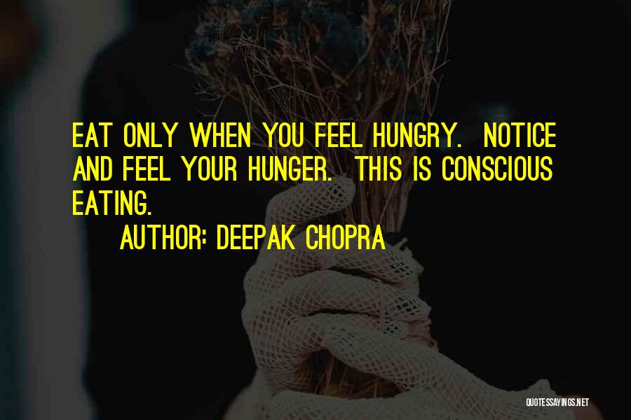 Deepak Chopra Quotes: Eat Only When You Feel Hungry. Notice And Feel Your Hunger. This Is Conscious Eating.
