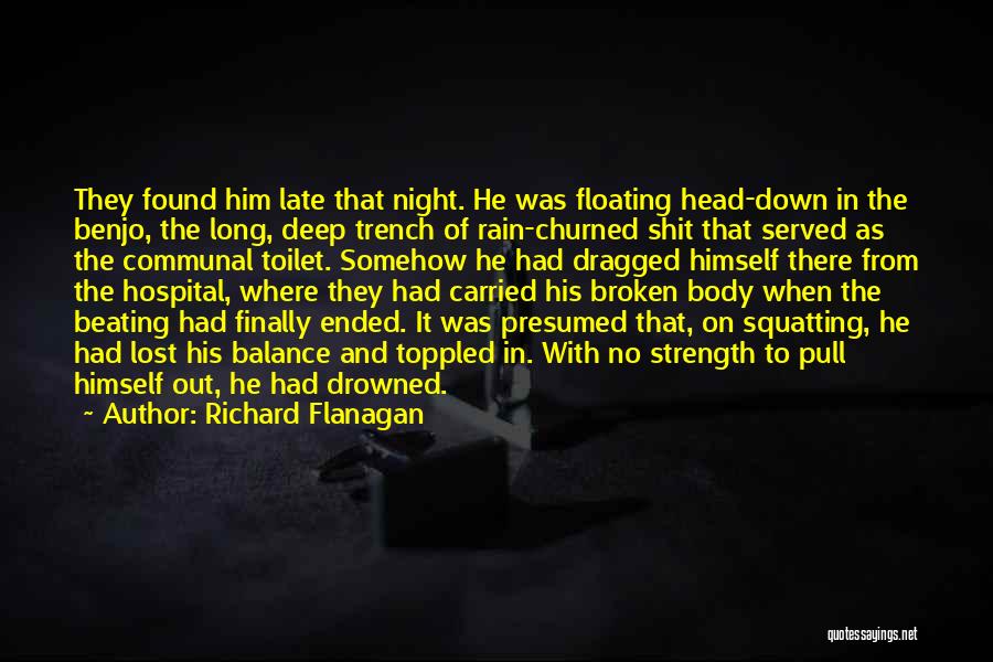 Richard Flanagan Quotes: They Found Him Late That Night. He Was Floating Head-down In The Benjo, The Long, Deep Trench Of Rain-churned Shit