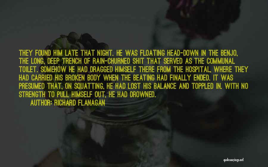 Richard Flanagan Quotes: They Found Him Late That Night. He Was Floating Head-down In The Benjo, The Long, Deep Trench Of Rain-churned Shit