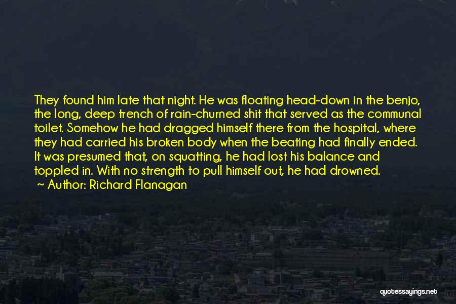 Richard Flanagan Quotes: They Found Him Late That Night. He Was Floating Head-down In The Benjo, The Long, Deep Trench Of Rain-churned Shit