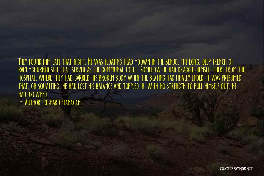 Richard Flanagan Quotes: They Found Him Late That Night. He Was Floating Head-down In The Benjo, The Long, Deep Trench Of Rain-churned Shit