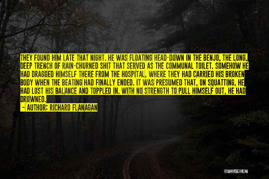 Richard Flanagan Quotes: They Found Him Late That Night. He Was Floating Head-down In The Benjo, The Long, Deep Trench Of Rain-churned Shit