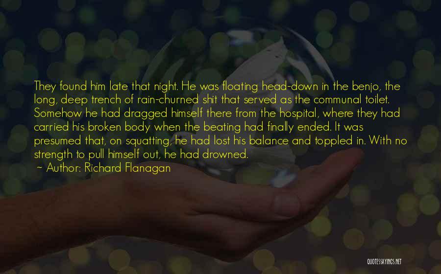 Richard Flanagan Quotes: They Found Him Late That Night. He Was Floating Head-down In The Benjo, The Long, Deep Trench Of Rain-churned Shit