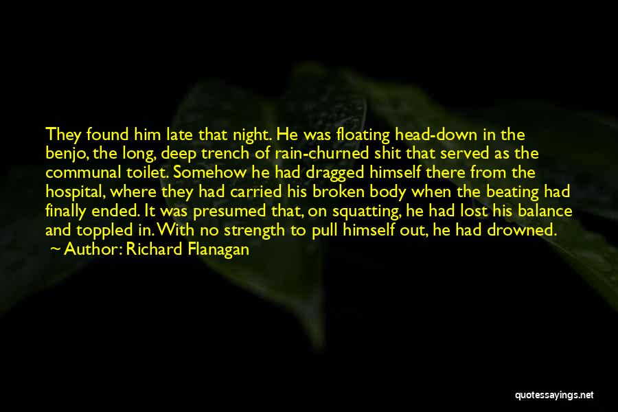 Richard Flanagan Quotes: They Found Him Late That Night. He Was Floating Head-down In The Benjo, The Long, Deep Trench Of Rain-churned Shit