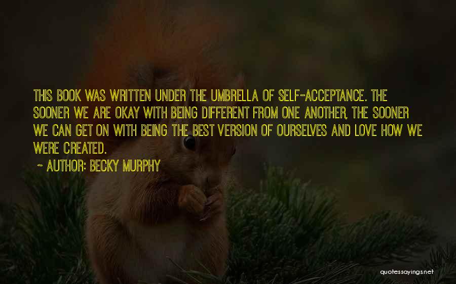 Becky Murphy Quotes: This Book Was Written Under The Umbrella Of Self-acceptance. The Sooner We Are Okay With Being Different From One Another,