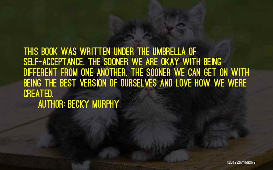 Becky Murphy Quotes: This Book Was Written Under The Umbrella Of Self-acceptance. The Sooner We Are Okay With Being Different From One Another,